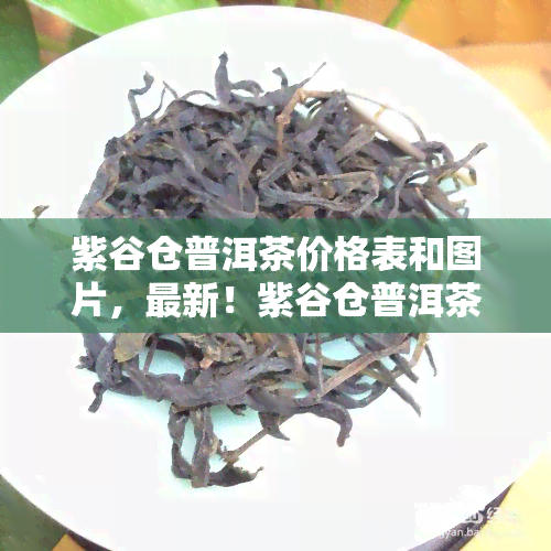 紫谷仓普洱茶价格表和图片，最新！紫谷仓普洱茶价格表及高清图片全览