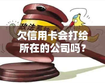 欠信用卡会打给所在的公司吗？了解可能的后果与应对策略