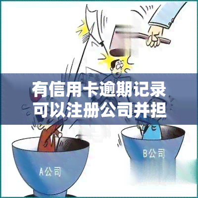 有信用卡逾期记录可以注册公司并担任法人吗？会对贷款和公司运营产生影响吗？