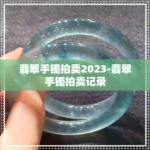 翡翠手镯拍卖2023-翡翠手镯拍卖记录