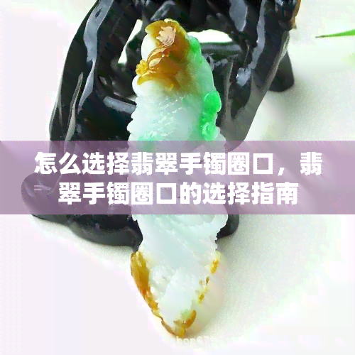 怎么选择翡翠手镯圈口，翡翠手镯圈口的选择指南