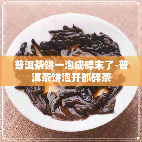 普洱茶饼一泡成碎末了-普洱茶饼泡开都碎茶