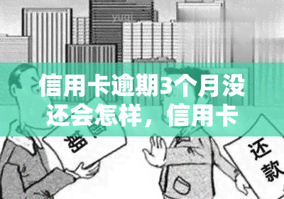 信用卡逾期3个月没还会怎样，信用卡逾期3个月未还：可能的后果和应对策略