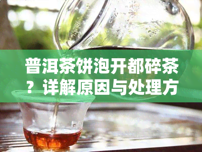 普洱茶饼泡开都碎茶？详解原因与处理方法