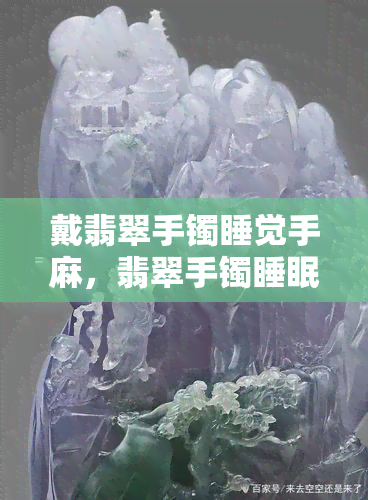 戴翡翠手镯睡觉手麻，翡翠手镯睡眠问题：为何戴着手镯睡觉会导致手部麻木？