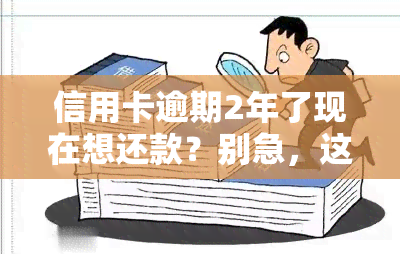 信用卡逾期2年了现在想还款？别急，这里有解决方案！