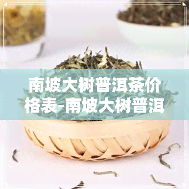 南坡大树普洱茶价格表-南坡大树普洱茶价格表图片