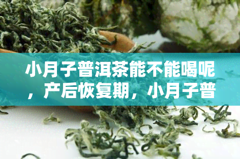 小月子普洱茶能不能喝呢，产后恢复期，小月子普洱茶真的能喝吗？