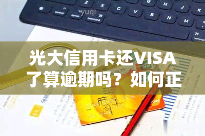 光大信用卡还VISA了算逾期吗？如何正确还款？