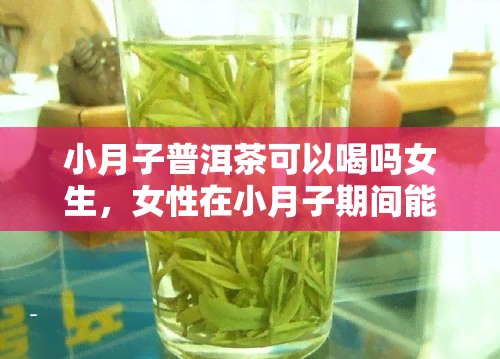 小月子普洱茶可以喝吗女生，女性在小月子期间能否饮用普洱茶？