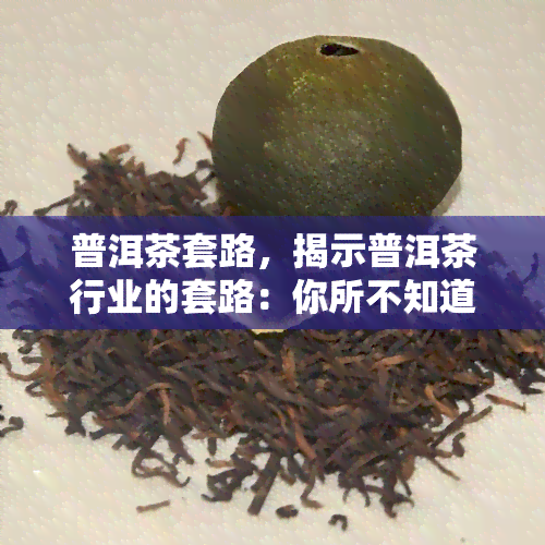 普洱茶套路，揭示普洱茶行业的套路：你所不知道的茶叶秘密