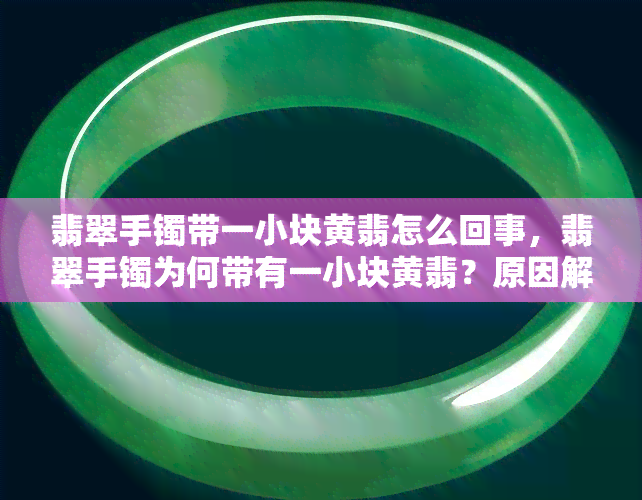 翡翠手镯带一小块黄翡怎么回事，翡翠手镯为何带有一小块黄翡？原因解析