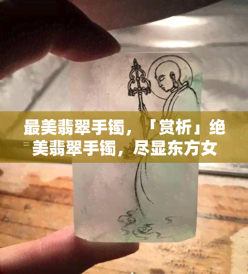 最美翡翠手镯，「赏析」绝美翡翠手镯，尽显东方女性之美