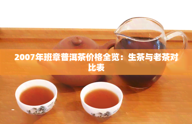 2007年班章普洱茶价格全览：生茶与老茶对比表