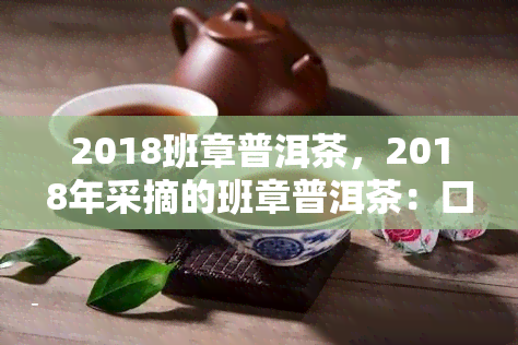 2018班章普洱茶，2018年采摘的班章普洱茶：口感醇厚，回味悠长