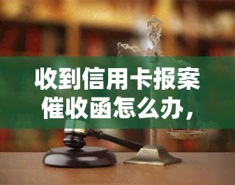 收到信用卡报案函怎么办，遇到信用卡报案函？教你如何应对