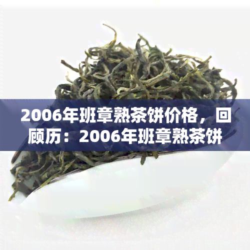 2006年班章熟茶饼价格，回顾历：2006年班章熟茶饼的市场价格分析