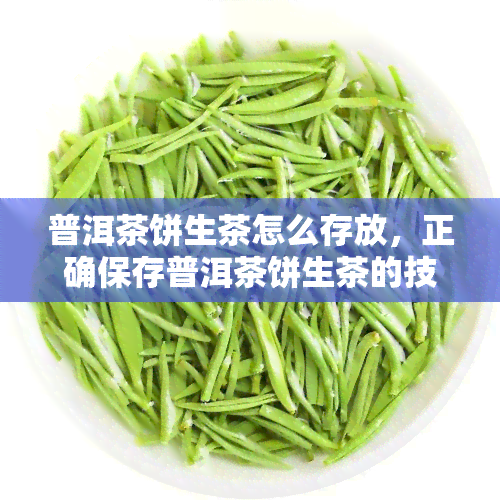 普洱茶饼生茶怎么存放，正确保存普洱茶饼生茶的技巧与方法