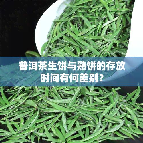 普洱茶生饼与熟饼的存放时间有何差别？