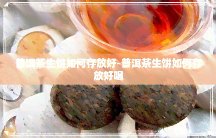 普洱茶生饼如何存放好-普洱茶生饼如何存放好喝