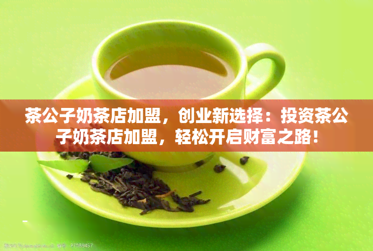 茶公子奶茶店加盟，创业新选择：投资茶公子奶茶店加盟，轻松开启财富之路！