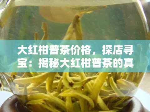 大红柑普茶价格，探店寻宝：揭秘大红柑普茶的真实价格