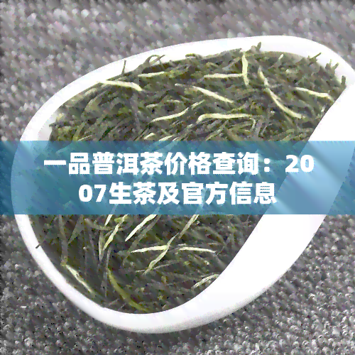 一品普洱茶价格查询：2007生茶及官方信息