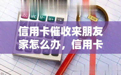 信用卡来朋友家怎么办，信用卡人员来到你家，该怎么办？