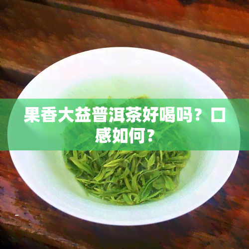 果香大益普洱茶好喝吗？口感如何？