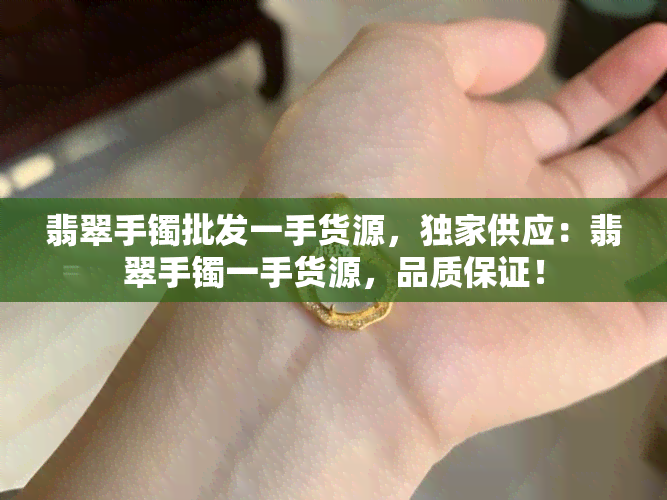 翡翠手镯批发一手货源，独家供应：翡翠手镯一手货源，品质保证！