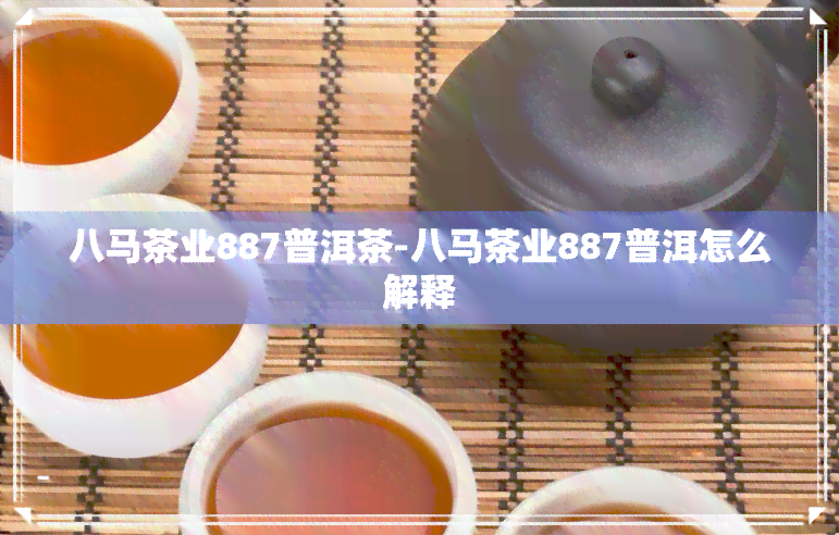 八马茶业887普洱茶-八马茶业887普洱怎么解释