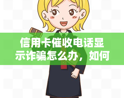 信用卡电话显示诈骗怎么办，如何应对信用卡电话显示诈骗问题？