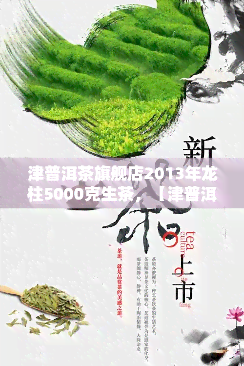 津普洱茶旗舰店2013年龙柱5000克生茶，【津普洱茶】旗舰店 2013年 龙柱5000克 生茶 高端礼品收藏整件茶饼 纯手工压制 普洱熟茶 散装批发礼盒茶叶礼品套装 天猫正品保障