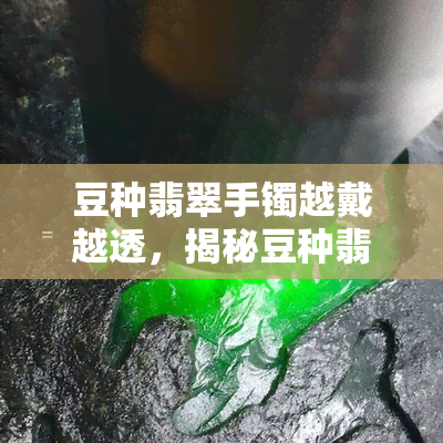 豆种翡翠手镯越戴越透，揭秘豆种翡翠手镯的神奇变化：越戴越透的秘密！