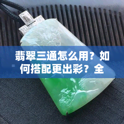 翡翠三通怎么用？如何搭配更出彩？全图解析与选购指南