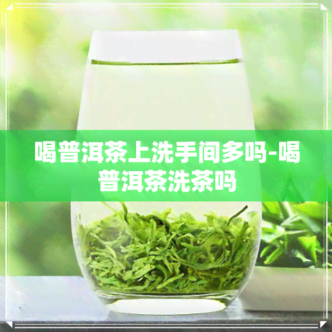 喝普洱茶上洗手间多吗-喝普洱茶洗茶吗