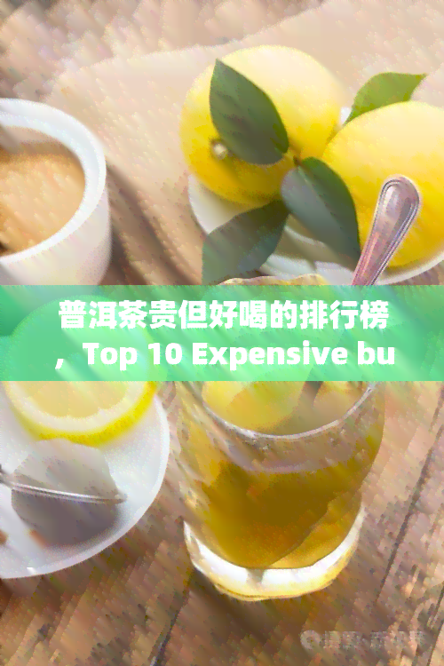 普洱茶贵但好喝的排行榜，Top 10 Expensive but Delicious Pu'er Tea Brands You Should Try