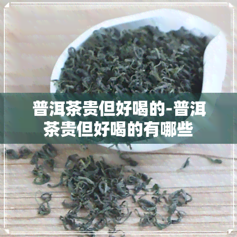 普洱茶贵但好喝的-普洱茶贵但好喝的有哪些