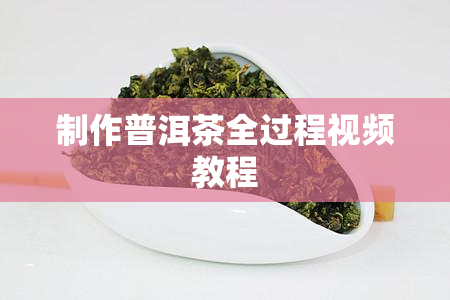 制作普洱茶全过程视频教程