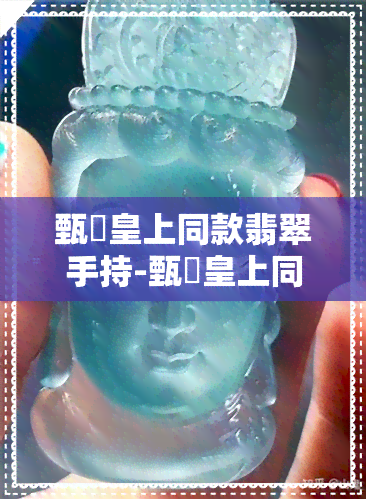 甄嬛皇上同款翡翠手持-甄嬛皇上同款翡翠手持什么