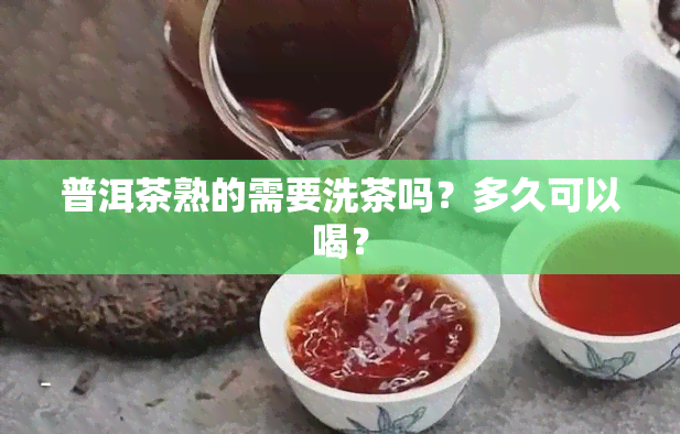 普洱茶熟的需要洗茶吗？多久可以喝？