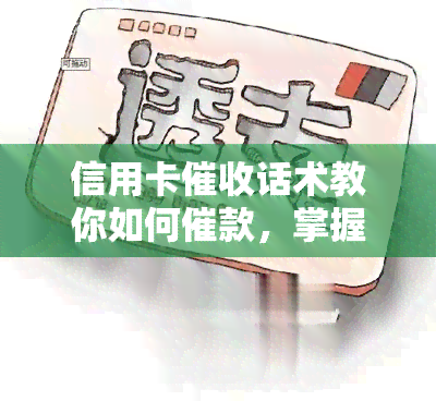 信用卡话术教你如何催款，掌握信用卡技巧：轻松应对欠款问题！