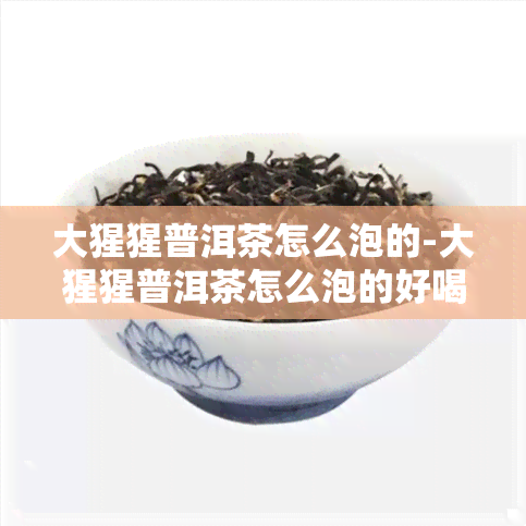 大猩猩普洱茶怎么泡的-大猩猩普洱茶怎么泡的好喝