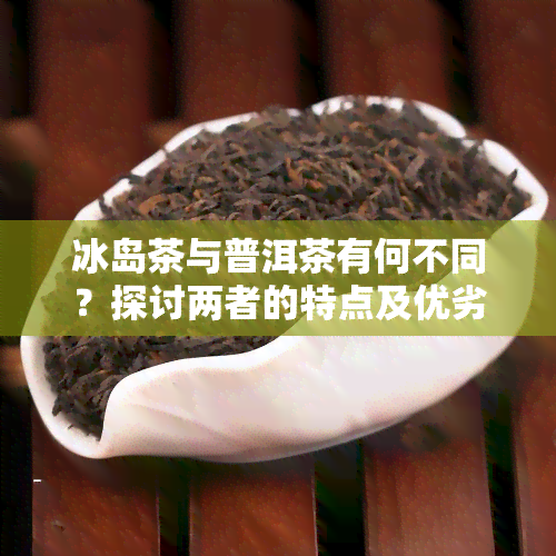 冰岛茶与普洱茶有何不同？探讨两者的特点及优劣