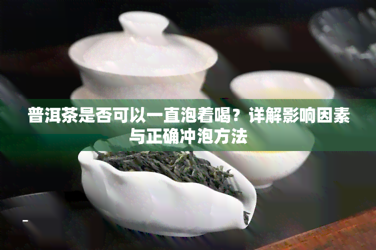 普洱茶是否可以一直泡着喝？详解影响因素与正确冲泡方法