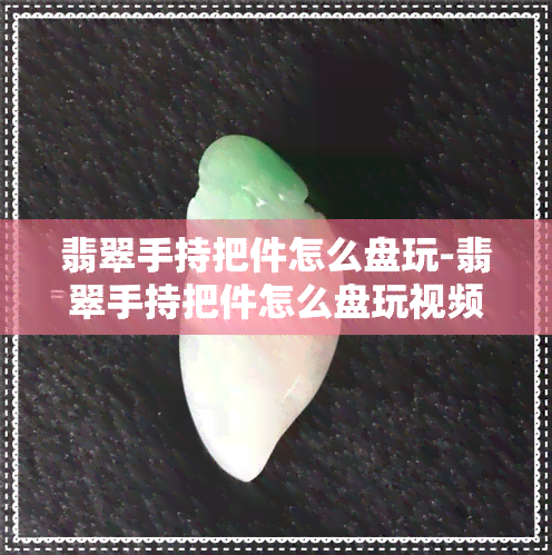 翡翠手持把件怎么盘玩-翡翠手持把件怎么盘玩视频