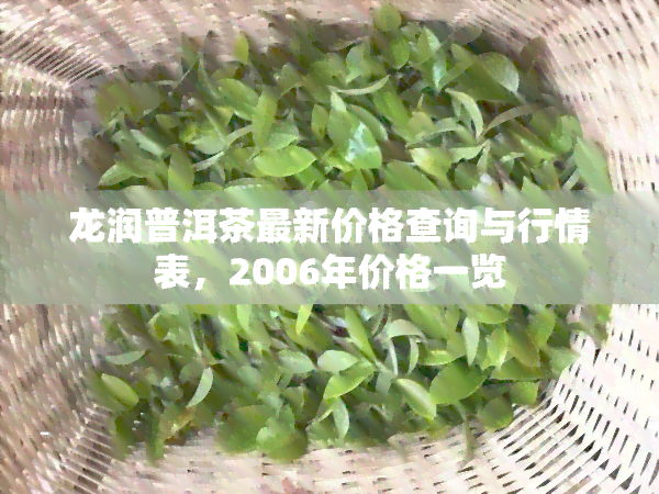 龙润普洱茶最新价格查询与行情表，2006年价格一览