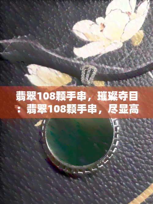 翡翠108颗手串，璀璨夺目：翡翠108颗手串，尽显高贵典雅韵味！