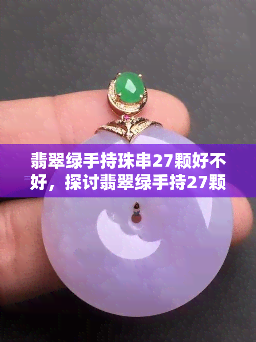 翡翠绿手持珠串27颗好不好，探讨翡翠绿手持27颗珠串的价值与魅力