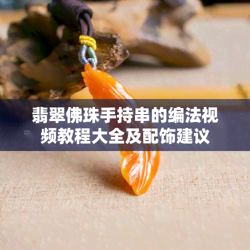 翡翠佛珠手持串的编法视频教程大全及配饰建议